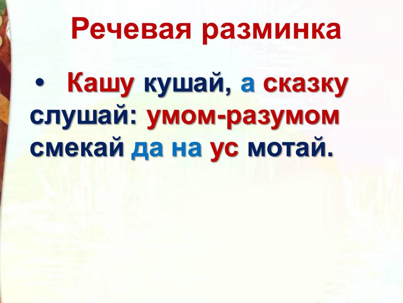 Речевая разминка • Кашу кушай, а сказку слушай: умом-разумом смекай да на ус мотай