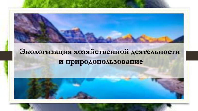 Экологизация хозяйственной деятельности и природопользование