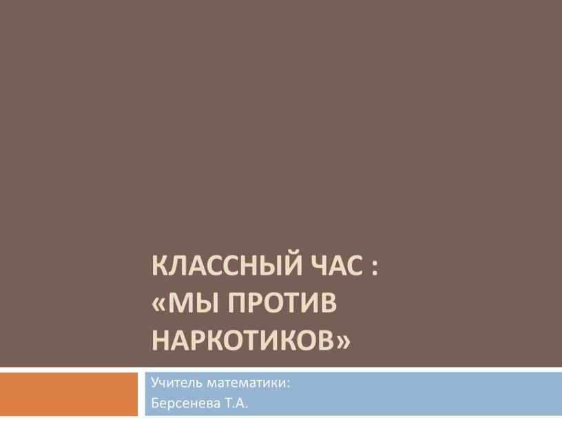 Классный час : «Мы против наркотиков»