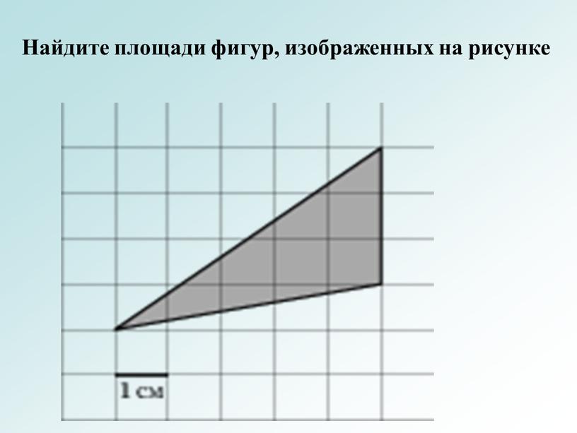 Найдите площади фигур, изображенных на рисунке