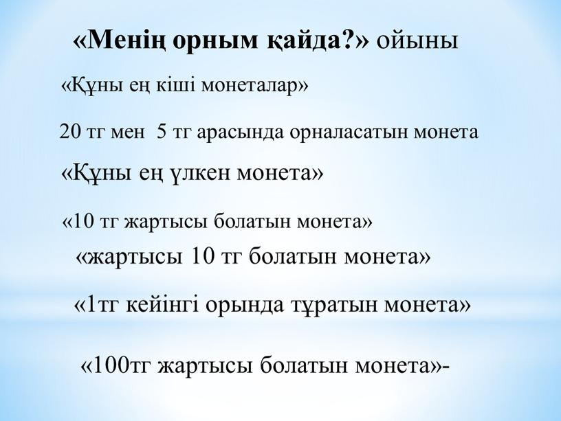 Менің орным қайда?» ойыны «Құны ең кіші монеталар» 20 тг мен 5 тг арасында орналасатын монета «Құны ең үлкен монета» «10 тг жартысы болатын монета»…