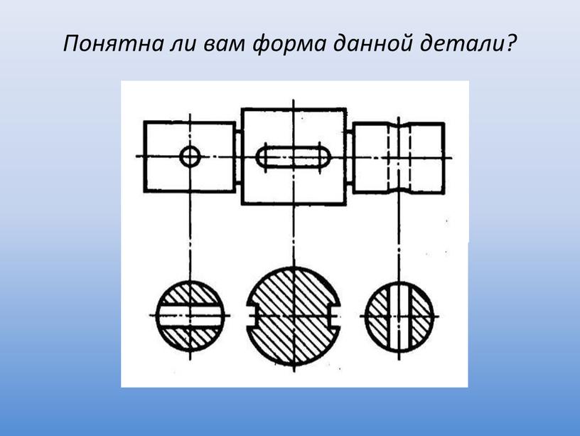 Понятна ли вам форма данной детали?