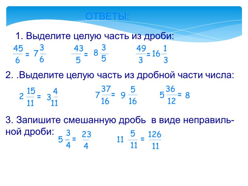 ОТВЕТЫ: 1. Выделите целую часть из дроби: 45 6 = 5 43 = 49 3 = 2