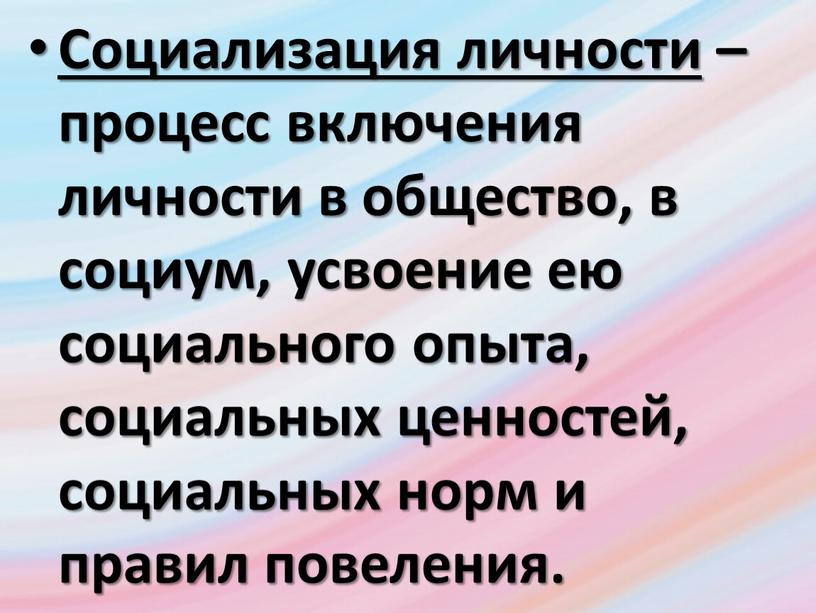 Социализация личности – процесс включения личности в общество, в социум, усвоение ею социального опыта, социальных ценностей, социальных норм и правил повеления