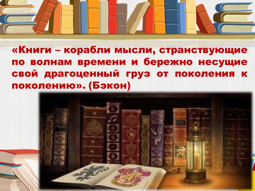 Книги – корабли мысли, странствующие по волнам времени и бережно несущие свой драгоценный груз от поколения к поколению»