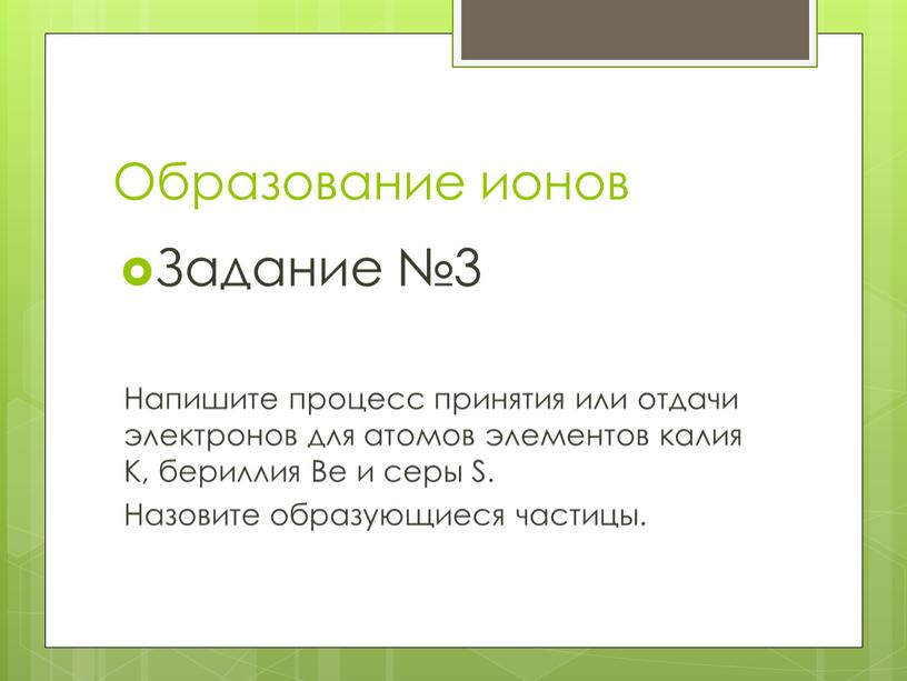 Образование ионов Задание №3 Напишите процесс принятия или отдачи электронов для атомов элементов калия