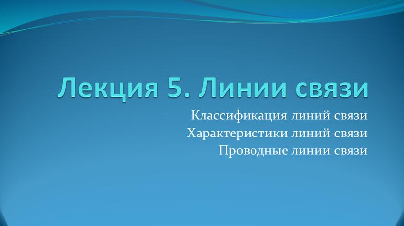 Лекция 5. Линии связи Классификация линий связи