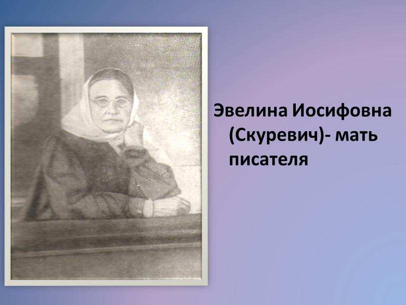 Эвелина Иосифовна (Скуревич)- мать писателя