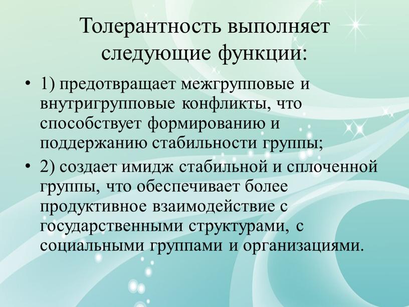 Толерантность выполняет следующие функции: 1) предотвращает межгрупповые и внутригрупповые конфликты, что способствует формированию и поддержанию стабильности группы; 2) создает имидж стабильной и сплоченной группы, что…