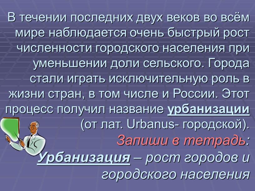 В течении последних двух веков во всём мире наблюдается очень быстрый рост численности городского населения при уменьшении доли сельского