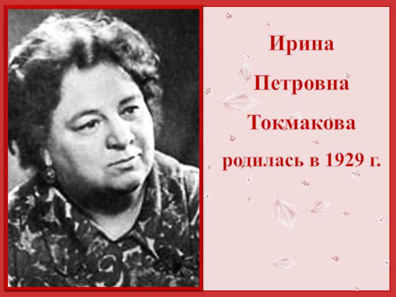 Ирина Петровна Токмакова родилась в 1929 г