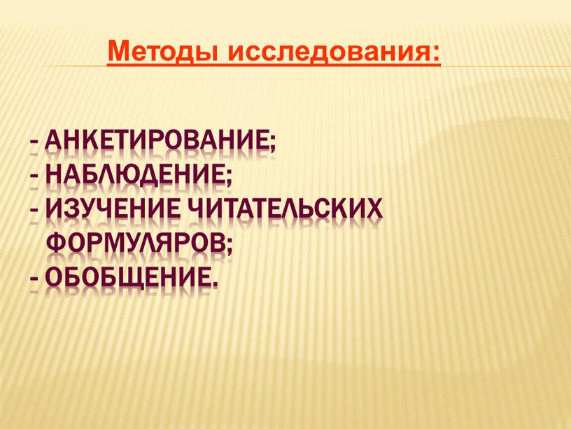 - анкетирование; - наблюдение; - изучение читательских формуляров; - обобщение. Методы исследования: