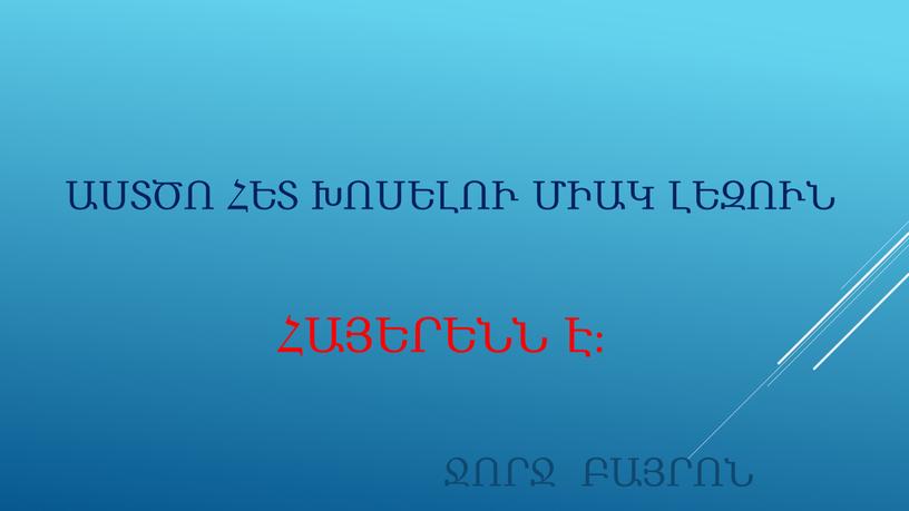 ԱՍՏԾՈ ՀԵՏ ԽՈՍԵԼՈՒ ՄԻԱԿ ԼԵԶՈՒՆ ՀԱՅԵՐԵՆՆ Է։ ՋՈՐՋ ԲԱՅՐՈՆ