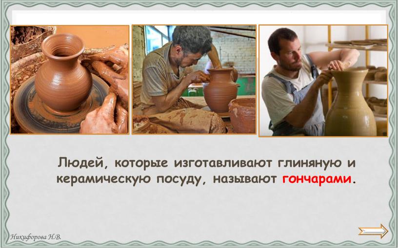 Людей, которые изготавливают глиняную и керамическую посуду, называют гончарами