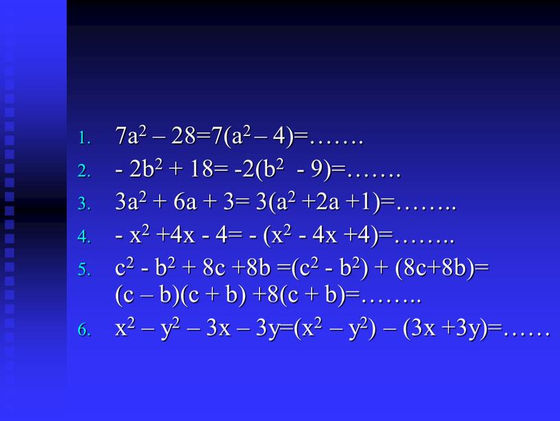 7а2 – 28=7(а2 – 4)=……. - 2b2 + 18= -2(b2 - 9)=……. 3а2 + 6а + 3= 3(а2 +2а +1)=…….. - х2 +4х - 4=…