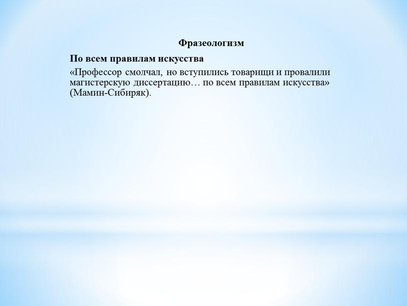 Фразеологизм По всем правилам искусства «Профессор смолчал, но вступились товарищи и провалили магистерскую диссертацию… по всем правилам искусства» (Мамин-Сибиряк)