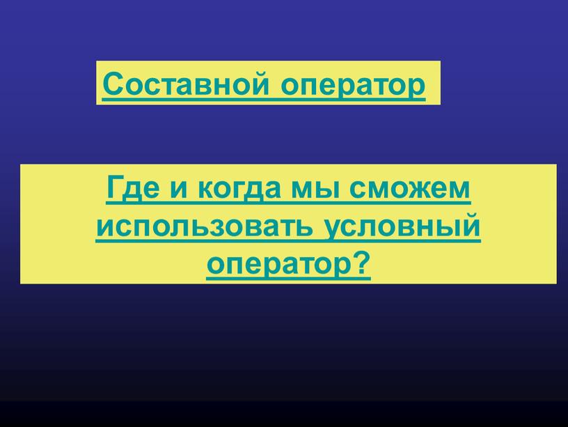 Составной оператор Где и когда мы сможем использовать условный оператор?