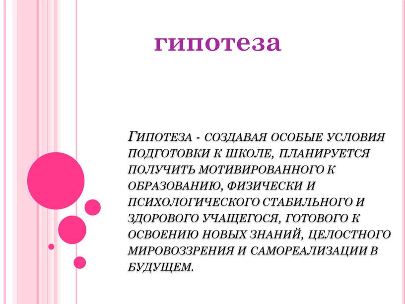 Гипотеза - создавая особые условия подготовки к школе, планируется получить мотивированного к образованию, физически и психологического стабильного и здорового учащегося, готового к освоению новых знаний,…