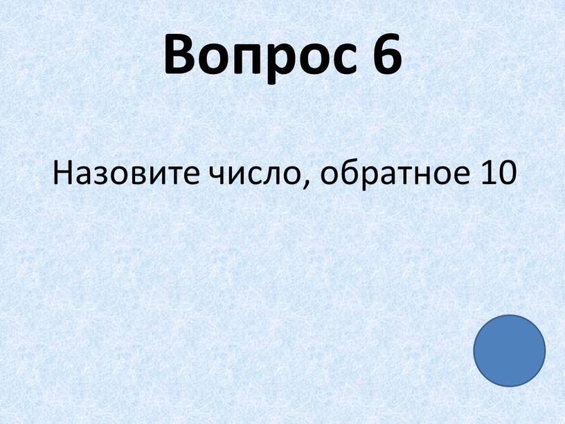 Вопрос 6 Назовите число, обратное 10