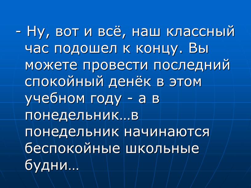 Ну, вот и всё, наш классный час подошел к концу