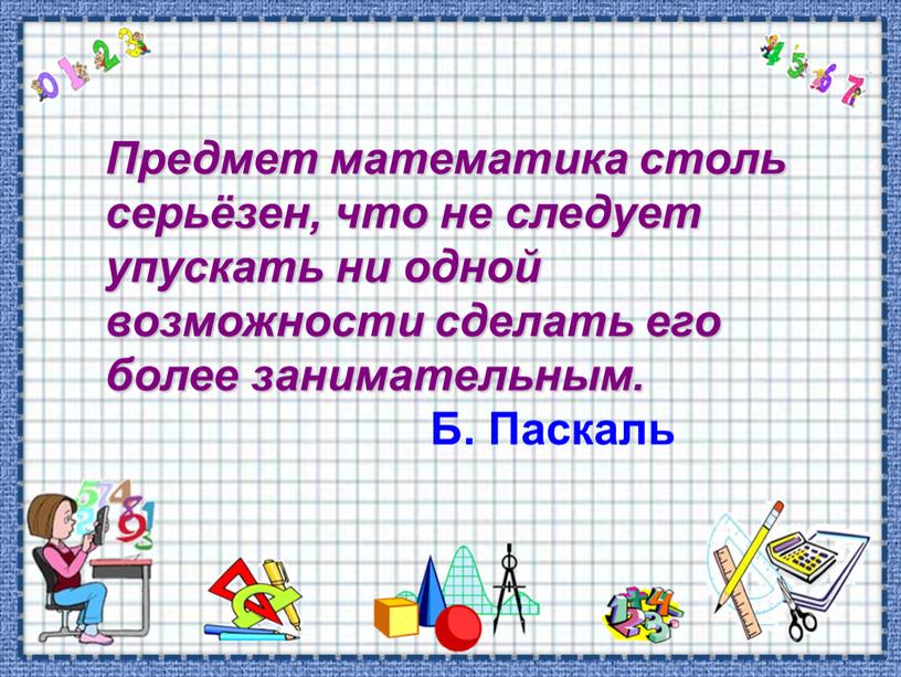 Предмет математика столь серьёзен, что не следует упускать ни одной возможности сделать его более занимательным