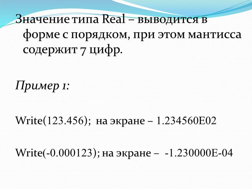 Значение типа Real – выводится в форме с порядком, при этом мантисса содержит 7 цифр