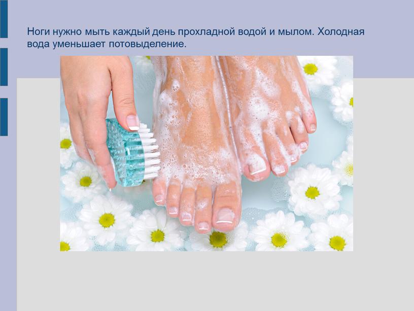 Ноги нужно мыть каждый день прохладной водой и мылом