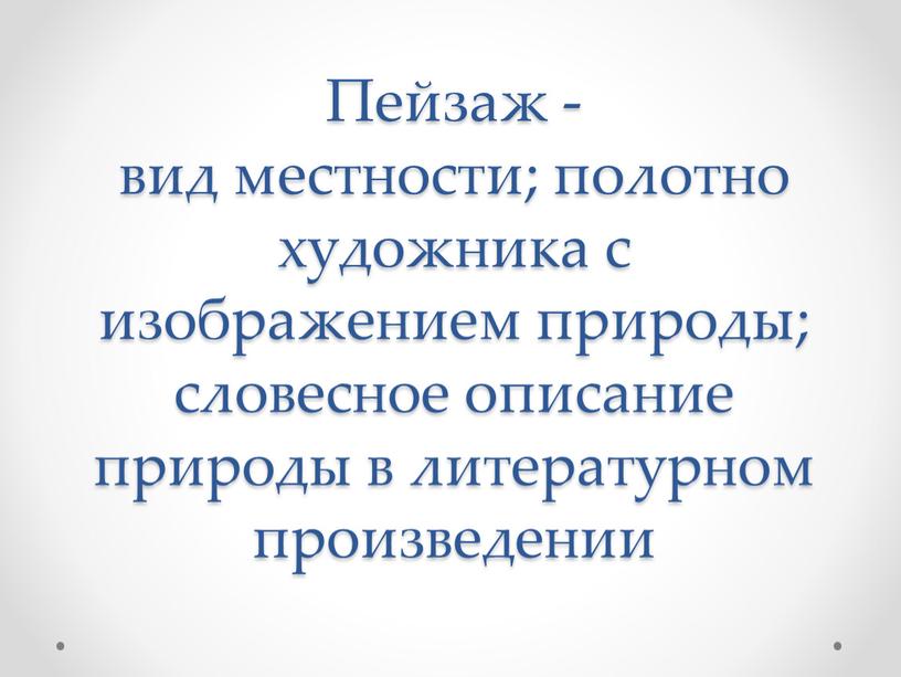 Пейзаж - вид местности; полотно художника с изображением природы; словесное описание природы в литературном произведении