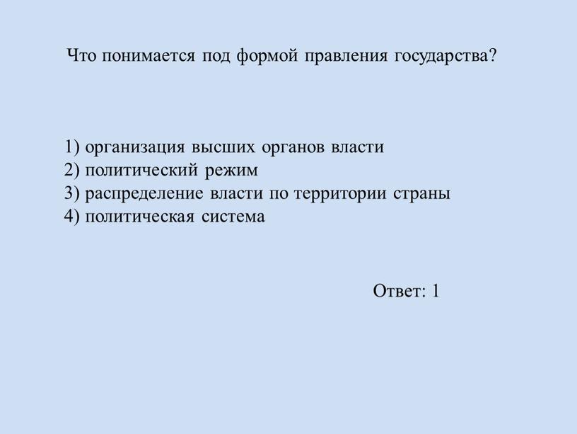 Что понимается под формой правления государства? 1) организация высших органов власти 2) политический режим 3) распределение власти по территории страны 4) политическая система