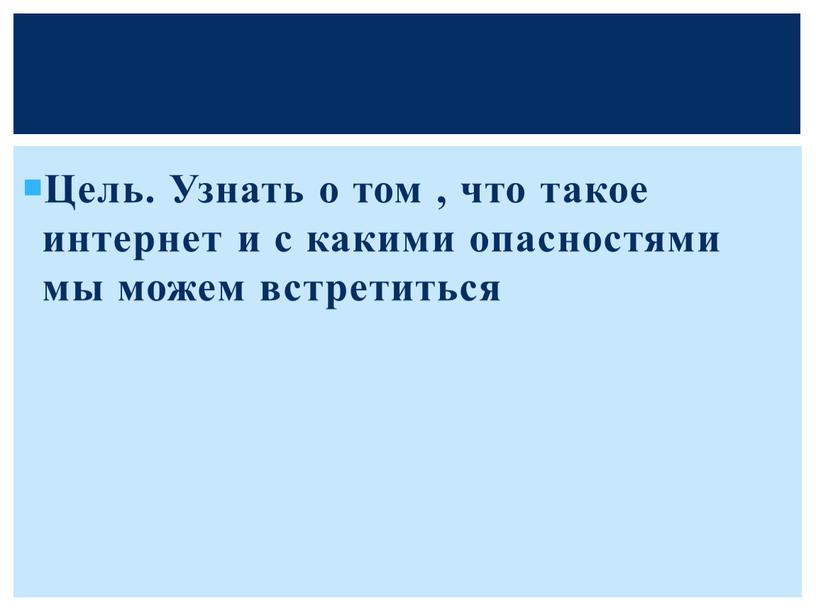 Цель. Узнать о том , что такое интернет и с какими опасностями мы можем встретиться