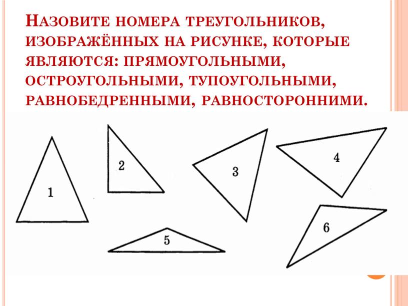 Назовите номера треугольников, изображённых на рисунке, которые являются: прямоугольными, остроугольными, тупоугольными, равнобедренными, равносторонними