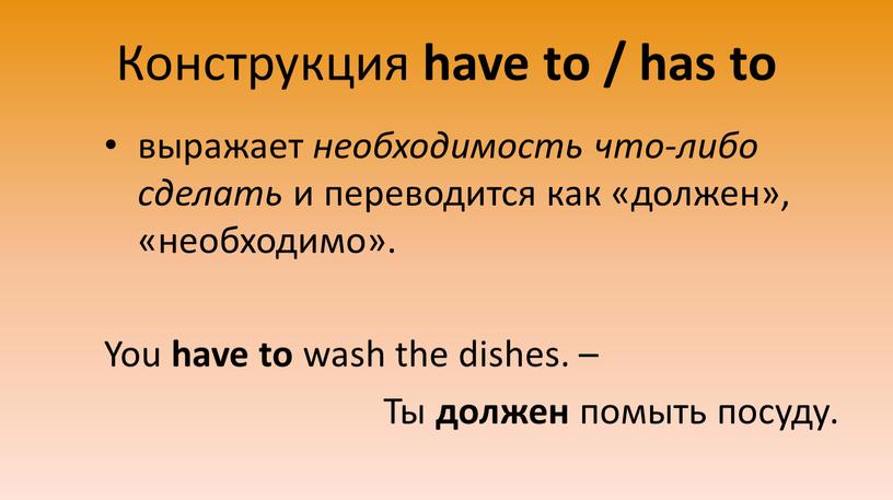 Конструкция have to / has to выражает необходимость что-либо сделать и переводится как «должен», «необходимо»