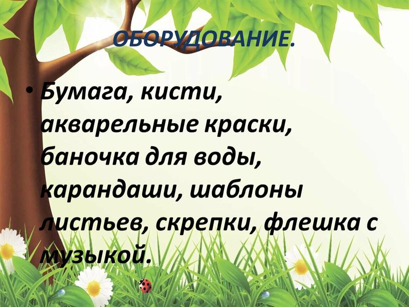 ОБОРУДОВАНИЕ. Бумага, кисти, акварельные краски, баночка для воды, карандаши, шаблоны листьев, скрепки, флешка с музыкой