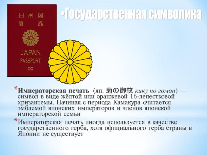 Императорская печать (яп. 菊の御紋 кику но гомон ) — символ в виде жёлтой или оранжевой 16-лепестковой хризантемы