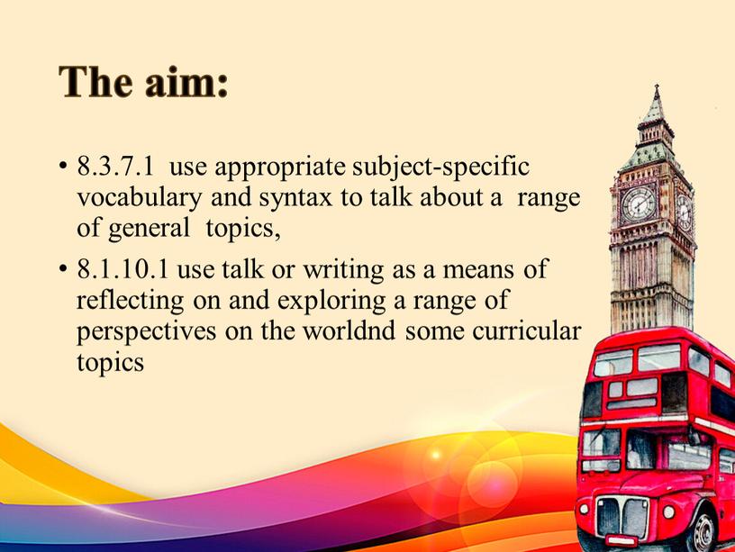 The aim: 8.3.7.1 use appropriate subject-specific vocabulary and syntax to talk about a range of general topics, 8