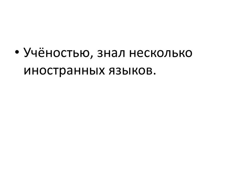 Учёностью, знал несколько иностранных языков