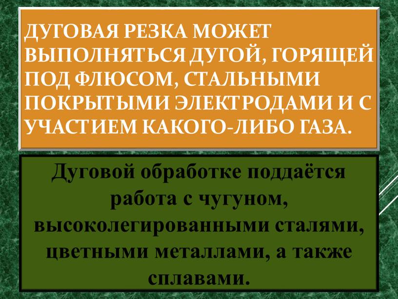 Дуговая резка может выполняться дугой, горящей под флюсом, стальными покрытыми электродами и с участием какого-либо газа