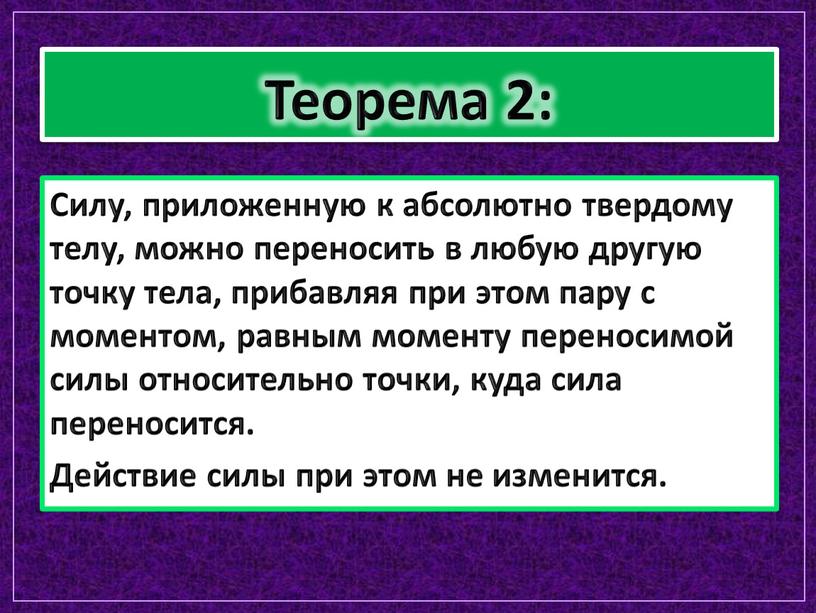 Теорема 2: Силу, приложенную к абсолютно твердому телу, можно переносить в любую другую точку тела, прибавляя при этом пару с моментом, равным моменту переносимой силы…