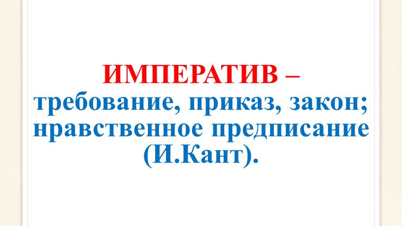 ИМПЕРАТИВ – требование, приказ, закон; нравственное предписание (И