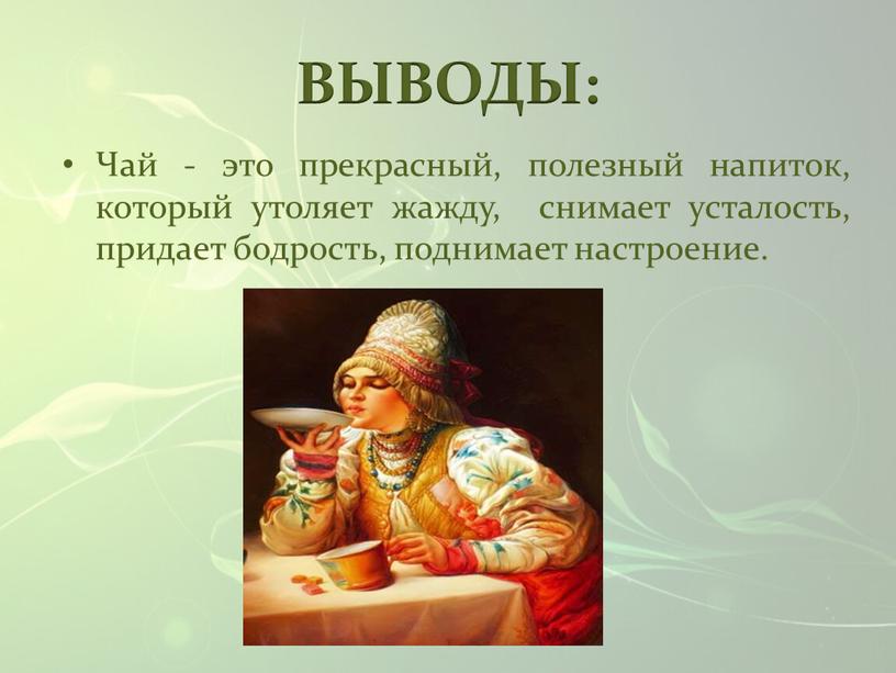 ВЫВОДЫ: Чай - это прекрасный, полезный напиток, который утоляет жажду, снимает усталость, придает бодрость, поднимает настроение