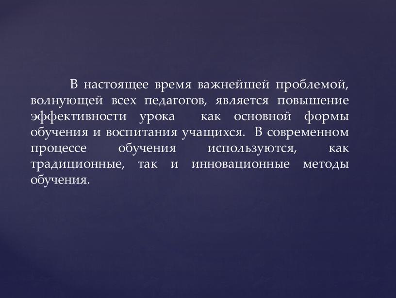 В настоящее время важнейшей проблемой, волнующей всех педагогов, является повышение эффективности урока как основной формы обучения и воспитания учащихся