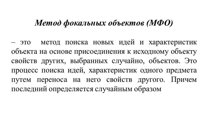 Метод фокальных объектов (МФО) – это метод поиска новых идей и характеристик объекта на основе присоединения к исходному объекту свойств других, выбранных случайно, объектов