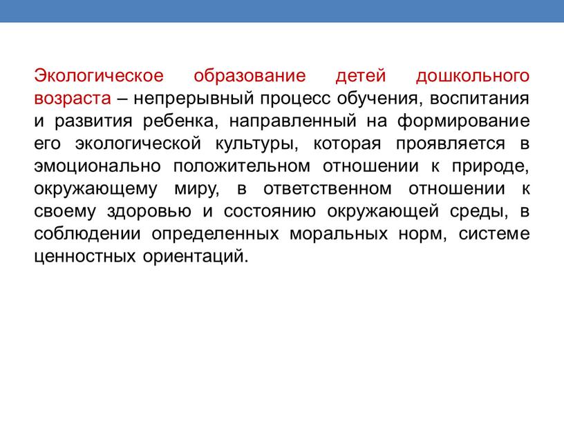 Экологическое образование детей дошкольного возраста – непрерывный процесс обучения, воспитания и развития ребенка, направленный на формирование его экологической культуры, которая проявляется в эмоционально положительном отношении…