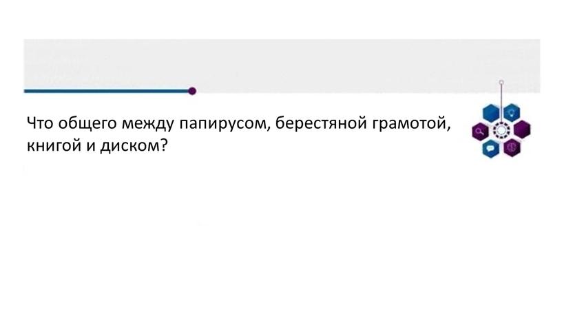 Что общего между папирусом, берестяной грамотой, книгой и диском?