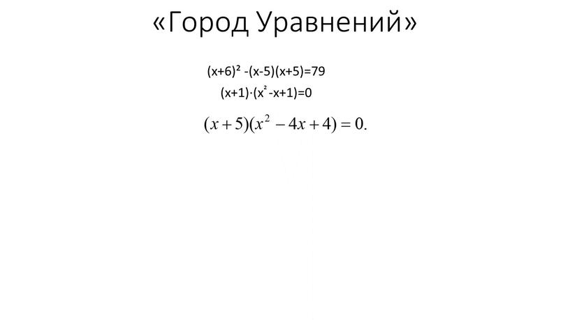 Город Уравнений» (x+6)² -(x-5)(x+5)=79 (x+1)∙(x² -х+1)=0