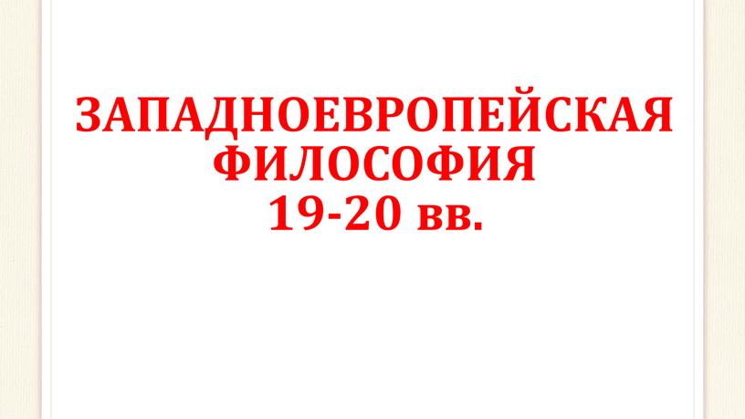 ЗАПАДНОЕВРОПЕЙСКАЯ ФИЛОСОФИЯ 19-20 вв