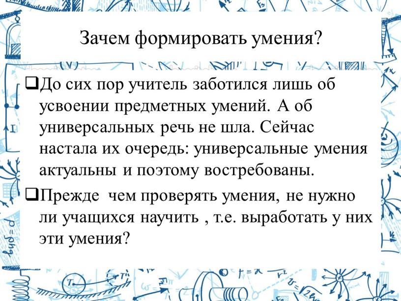 Зачем формировать умения? До сих пор учитель заботился лишь об усвоении предметных умений