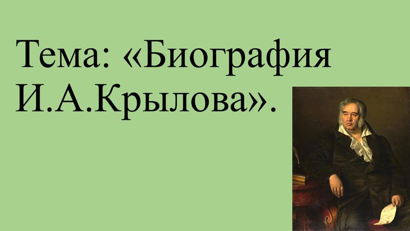 Тема: «Биография И.А.Крылова».