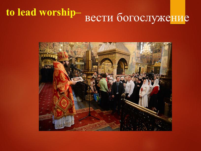 to lead worship– вести богослужение