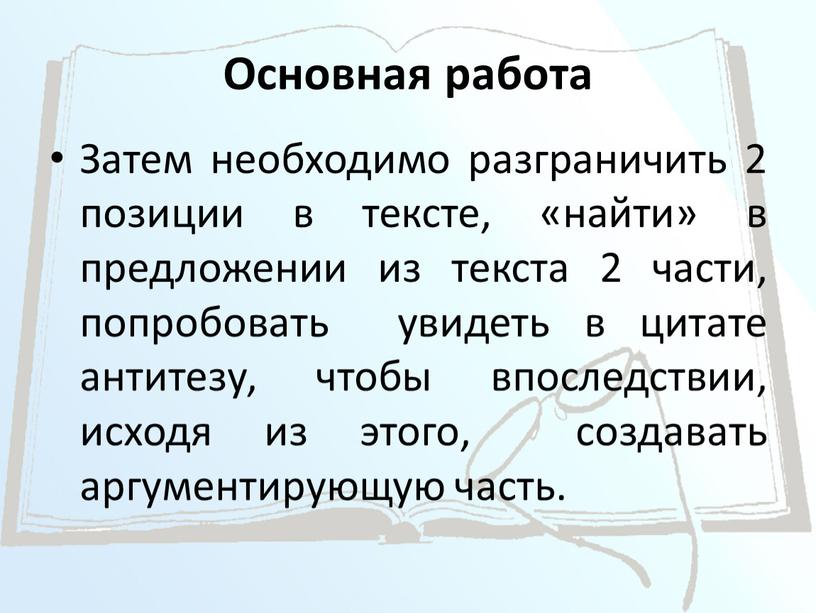 Основная работа Затем необходимо разграничить 2 позиции в тексте, «найти» в предложении из текста 2 части, попробовать увидеть в цитате антитезу, чтобы впоследствии, исходя из…